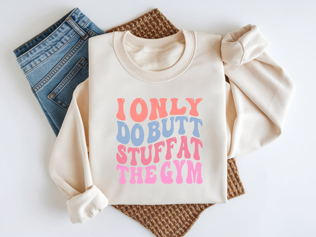 I Only Do Butt Stuff At The Gym Sweatshirt